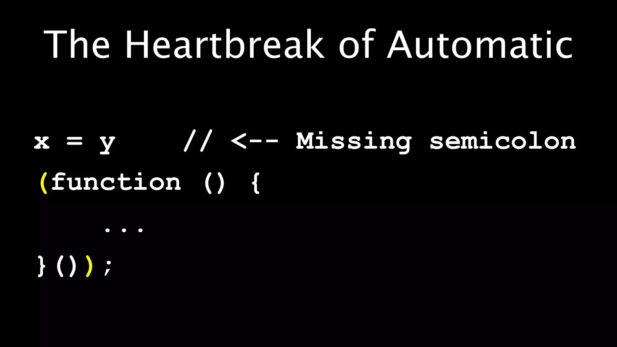 The Heartbreak of Automatic

x = y    // <-- Missing semicolon
(function () {
    ...
}());
 
