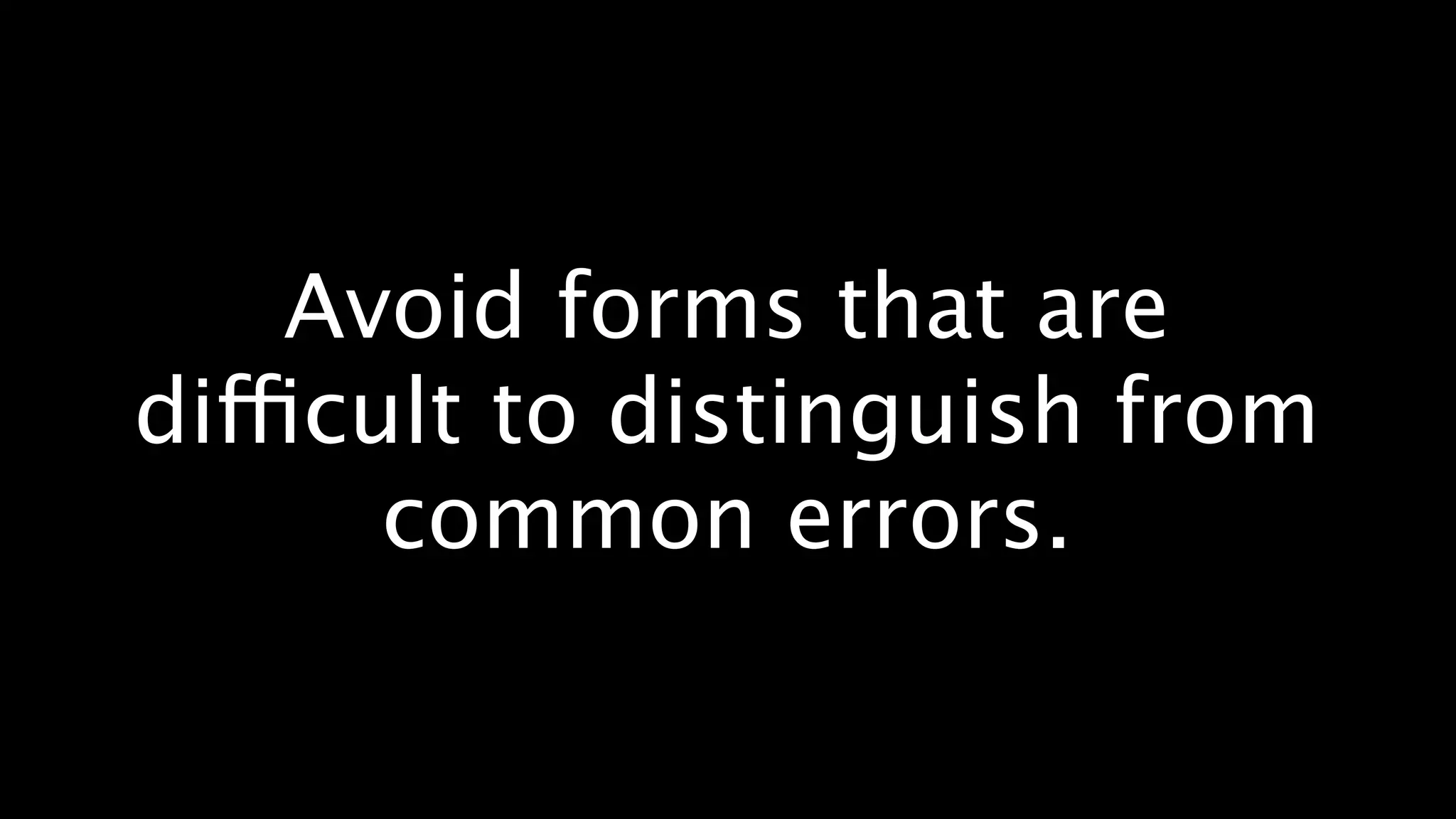 Avoid forms that are
difficult to distinguish from
       common errors.
 