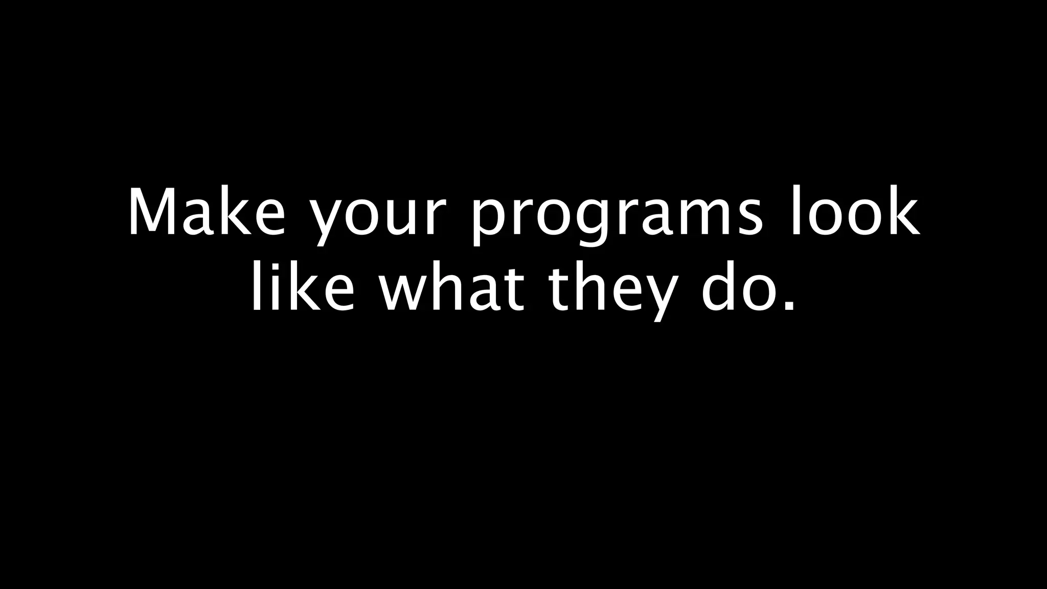 Make your programs look
   like what they do.
 