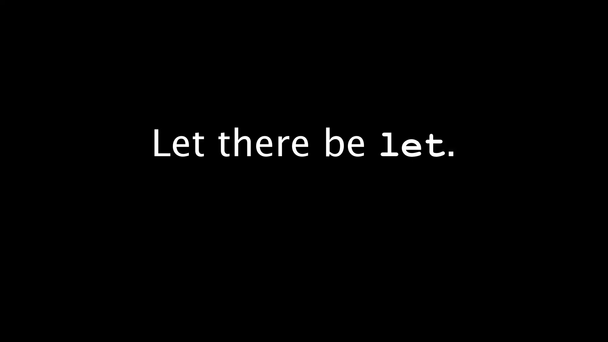 Let there be let.
 