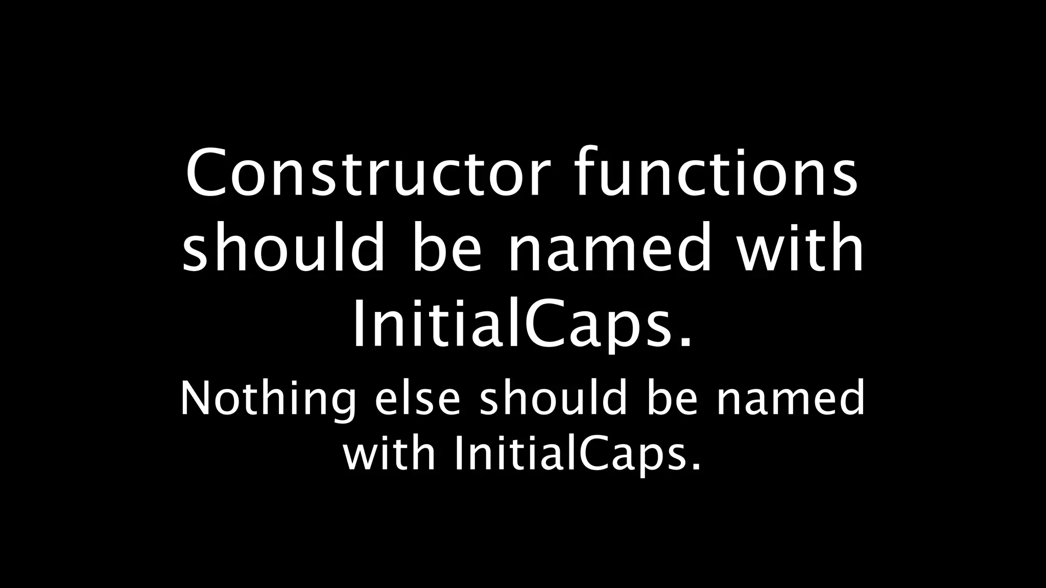 Constructor functions
should be named with
     InitialCaps.
Nothing else should be named
      with InitialCaps.
 