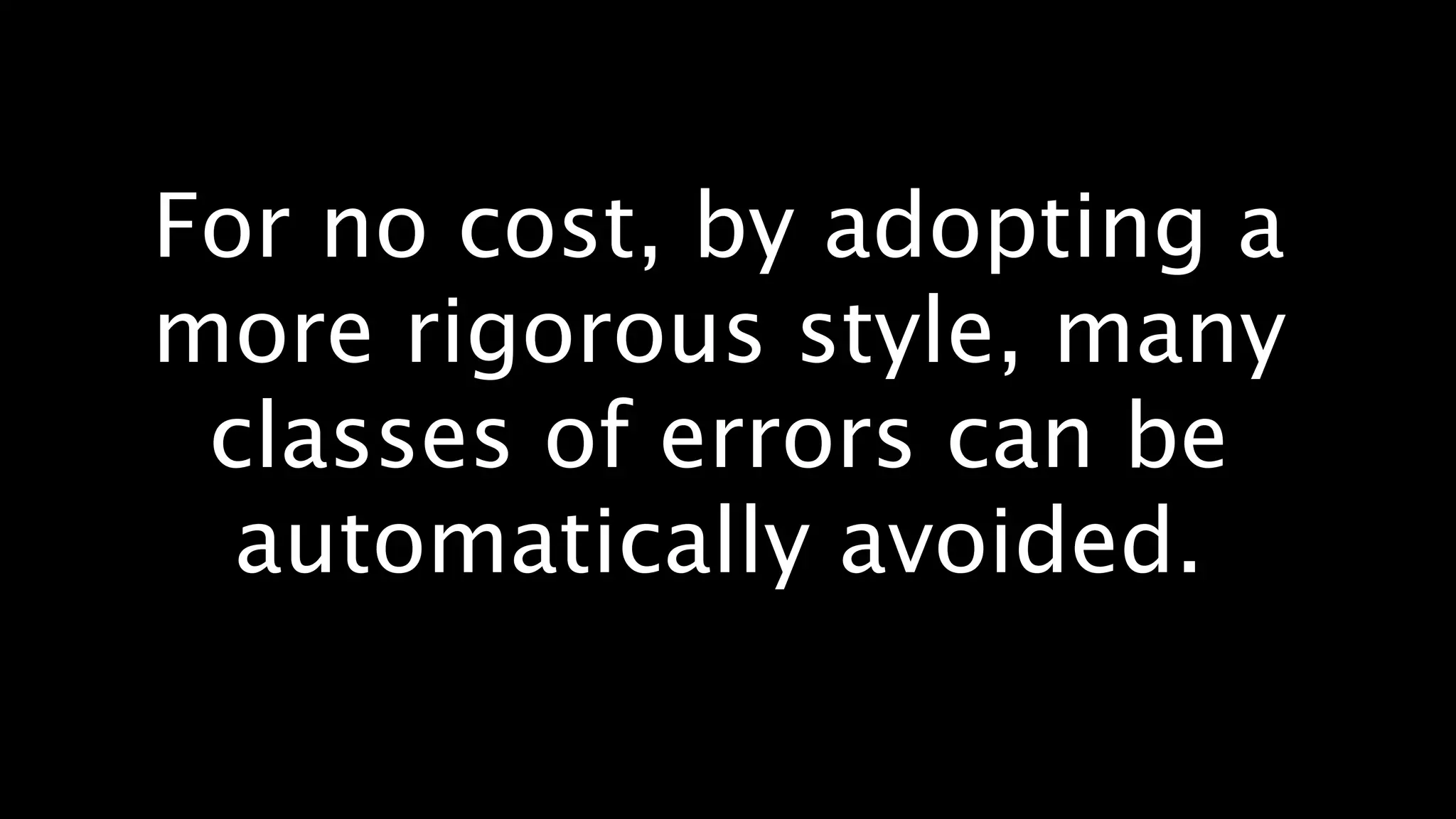 For no cost, by adopting a
more rigorous style, many
 classes of errors can be
  automatically avoided.
 