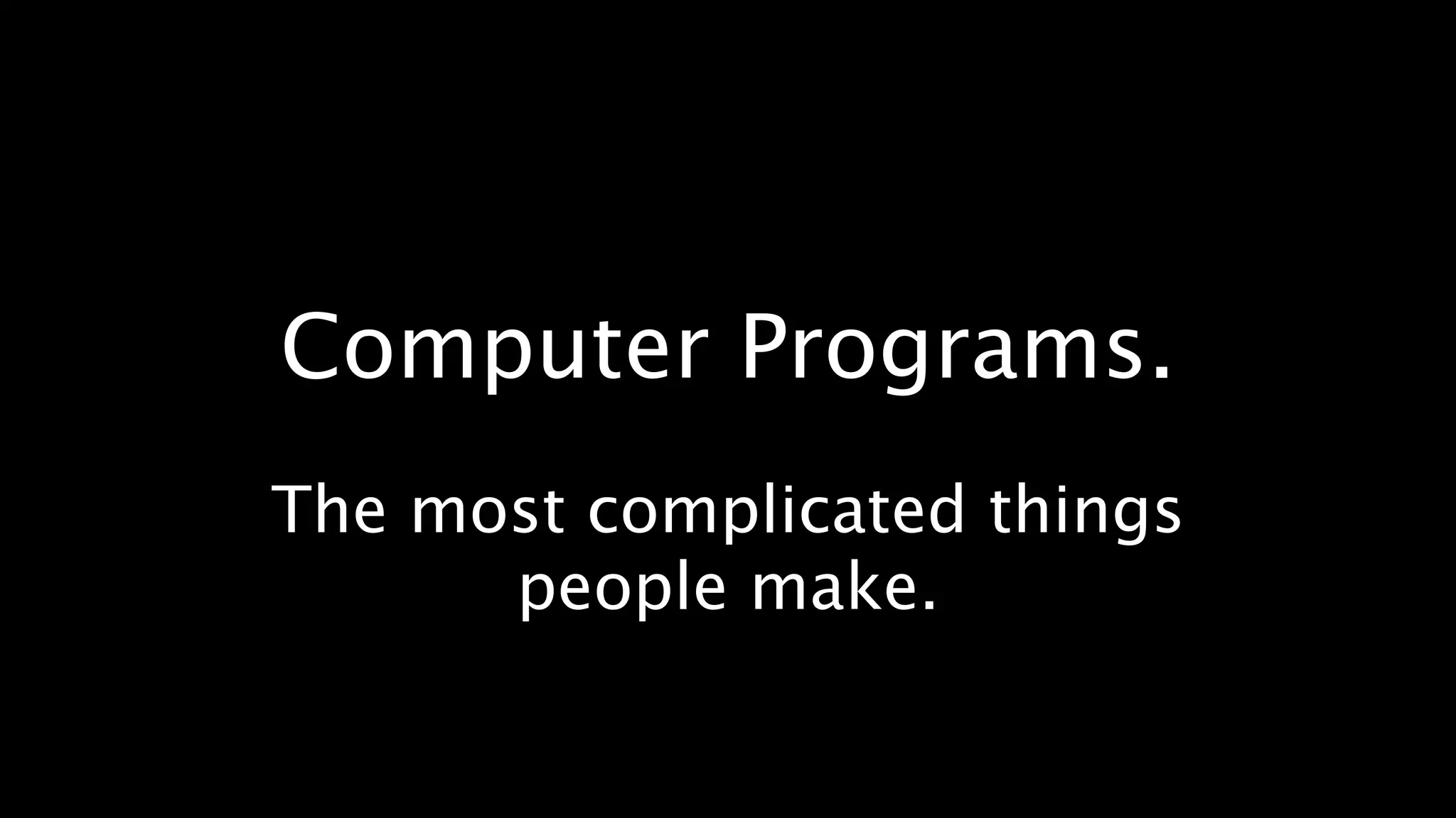 Computer Programs.
The most complicated things
      people make.
 