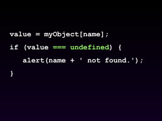 value = myObject[name]; if (value  === undefined ) { alert(name + ' not found.'); } 