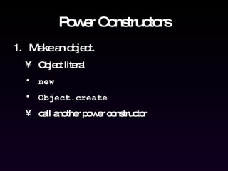 Power Constructors Make an object. Object literal new Object.create call another power constructor 
