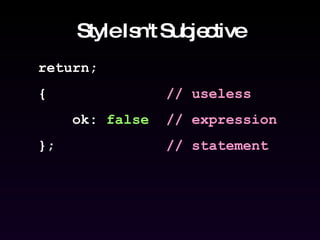 Style Isn't Subjective return; {  // useless ok:  false   // expression };  // statement 