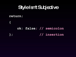 Style Isn't Subjective return; {  ok: false ; // semicolon };  // insertion 