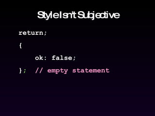 Style Isn't Subjective return; {  ok: false; } ;   // empty statement 