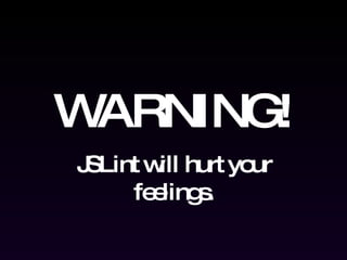 WARNING! JSLint will hurt your feelings. 