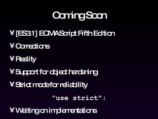 Coming Soon [ES3.1] ECMAScript Fifth Edition Corrections Reality Support for object hardening Strict mode for reliability "use strict"; Waiting on implementations 