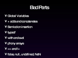 Bad Parts Global Variables + adds and concatenates Semicolon insertion typeof with and eval phony arrays == and != false, null, undefined, NaN 