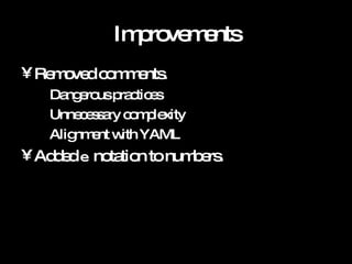 Improvements Removed comments. Dangerous practices Unnecessary complexity Alignment with YAML Added  e  notation to numbers. 