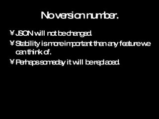 No version number. JSON will not be changed. Stability is more important than any feature we can think of. Perhaps someday it will be replaced. 