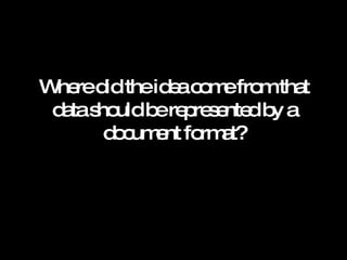 Where did the idea come from that data should be represented by a document format? 