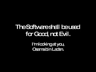 The Software shall be used  for Good, not Evil. I'm looking at you, Osama bin Laden. 