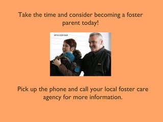 Take the time and consider becoming a foster
parent today!
AP101222015626

Pick up the phone and call your local foster care
agency for more information.

 