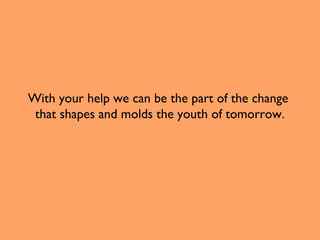 With your help we can be the part of the change
that shapes and molds the youth of tomorrow.

 