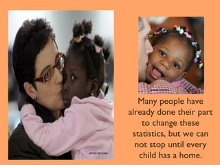 AP060313023263

AP100128122460

Many people have
already done their part
to change these
statistics, but we can
not stop until every
child has a home.

 