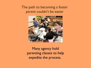 The path to becoming a foster
parent couldn’t be easier

AP686873414379

Many agency hold
parenting classes to help
expedite the process.

 