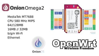 Omega2
MediaTek MT7688
CPU 580 MHz MIPS
64//128MB
16MB // 32MB
b/g/n Wi-Fi
Ethernet
 