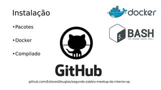 Instalação
•Pacotes
•Docker
•Compilado
github.com/EstevesDouglas/segundo-zabbix-meetup-do-interior-sp
 