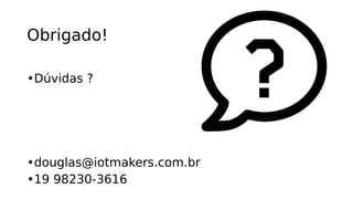 Obrigado!
•Dúvidas ?
•douglas@iotmakers.com.br
•19 98230-3616
 
