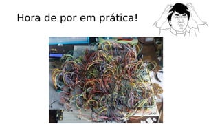 Hora de por em prática!
 