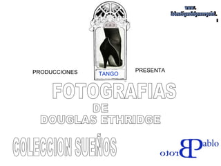 FOTOGRAFIAS DE DOUGLAS ETHRIDGE TANGO PRODUCCIONES  PRESENTA COLECCION SUEÑOS www. laboutiquedelpowerpoint. com 