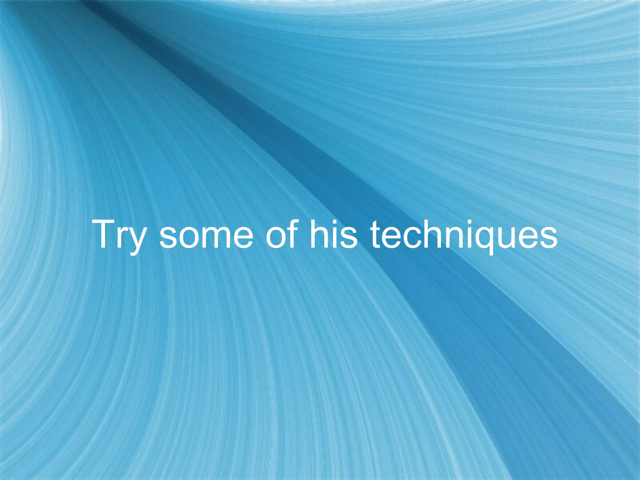 Try some of his techniques
 