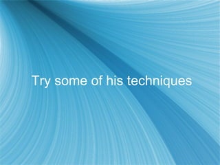 Try some of his techniques
 