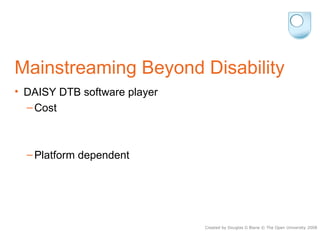 Mainstreaming Beyond Disability <ul><li>DAISY DTB software player </li></ul><ul><ul><li>Cost </li></ul></ul><ul><ul><li>Pl...