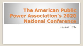 The American Public
Power Association’s 2020
National Conference
Douglas Healy
 