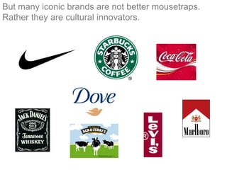 But many iconic brands are not better mousetraps.
Rather they are cultural innovators.
 