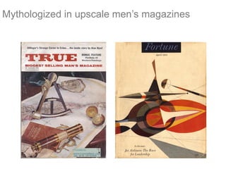Mythologized in upscale men’s magazines
 