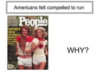 Americans felt compelled to run




                       WHY?
 