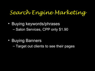 Search Engine Marketing Buying keywords/phrases Salon Services, CPP only $1.90 Buying Banners Target out clients to see their pages 