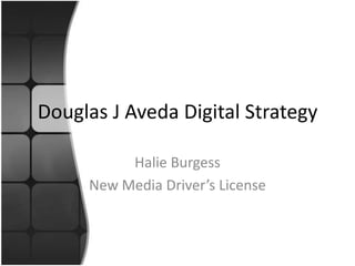 Douglas J Aveda Digital Strategy

          Halie Burgess
     New Media Driver’s License
 