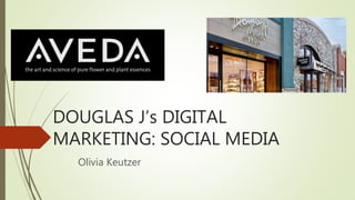 DOUGLAS J’s DIGITAL
MARKETING: SOCIAL MEDIA
Olivia Keutzer
 