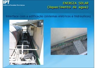 ENERGIA
                                     ENERGIA        SOLAR
                                                    SOLAR
                             (Aquecimento de
                             (Aquecimento de        água)
                                                    água)

Interface com a edificação (sistemas elétricos e hidráulicos)
 