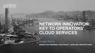 NETWORK INNOVATION:
KEY TO OPERATORS’
CLOUD SERVICES
SENIOR VICE PRESIDENT, ASIA PACIFIC, JAPAN AND GREATER CHINA
Douglas Murray
 