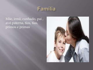 Mãe, irmã, cunhado, pai ,
avó paterna, tios, tias,
primos e primas
 