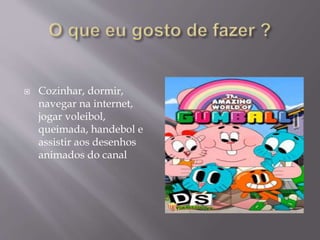  Cozinhar, dormir,
navegar na internet,
jogar voleibol,
queimada, handebol e
assistir aos desenhos
animados do canal
 