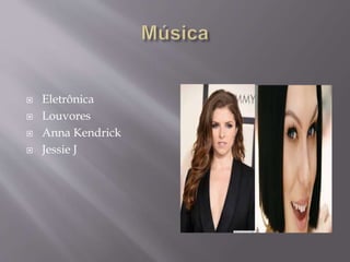  Eletrônica
 Louvores
 Anna Kendrick
 Jessie J
 