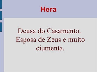 Hera
Deusa do Casamento.
Esposa de Zeus e muito
ciumenta.

 
