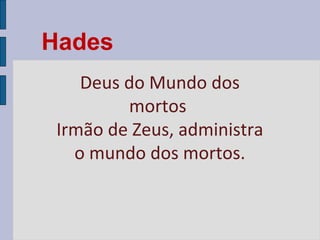 Hades
Deus do Mundo dos
mortos
Irmão de Zeus, administra
o mundo dos mortos.

 