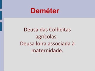 Deméter
Deusa das Colheitas
agrícolas.
Deusa loira associada à
maternidade.

 