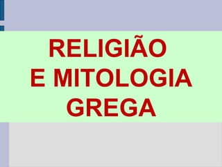 RELIGIÃO
E MITOLOGIA
GREGA

 