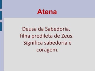 Atena
Deusa da Sabedoria,
filha predileta de Zeus.
Significa sabedoria e
coragem.

 