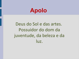 Apolo
Deus do Sol e das artes.
Possuidor do dom da
juventude, da beleza e da
luz.

 