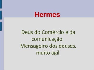Hermes
Deus do Comércio e da
comunicação.
Mensageiro dos deuses,
muito ágil.

 